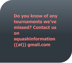 Do you know of any tournaments we’ve missed? Contact us on squashinformation ((at)) gmail.com